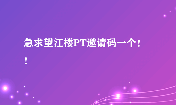 急求望江楼PT邀请码一个！！