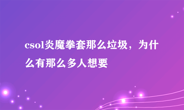 csol炎魔拳套那么垃圾，为什么有那么多人想要