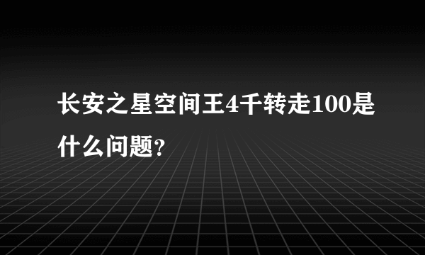 长安之星空间王4千转走100是什么问题？