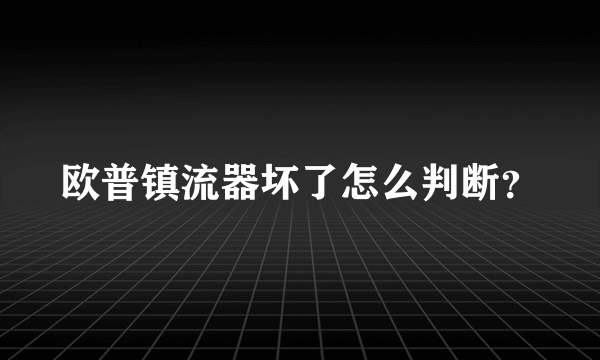 欧普镇流器坏了怎么判断？