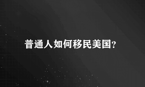 普通人如何移民美国？