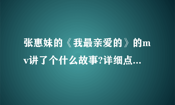 张惠妹的《我最亲爱的》的mv讲了个什么故事?详细点，谢谢？