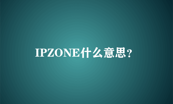 IPZONE什么意思？