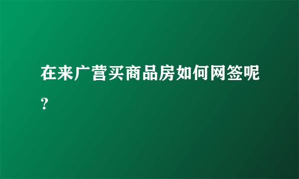 在来广营买商品房如何网签呢？