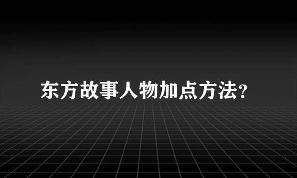 东方故事人物加点方法？