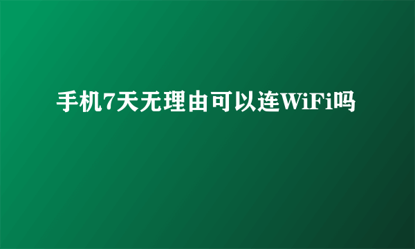 手机7天无理由可以连WiFi吗