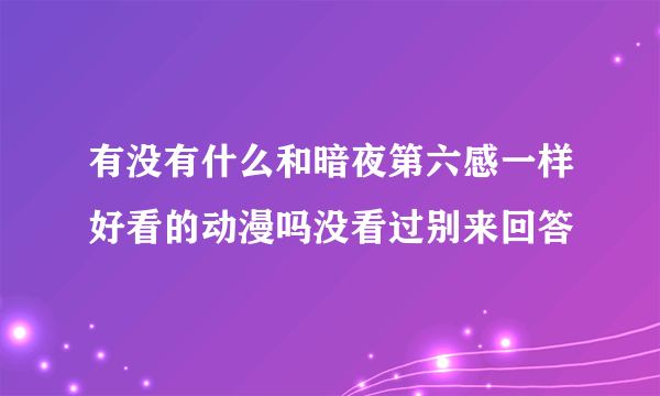 有没有什么和暗夜第六感一样好看的动漫吗没看过别来回答