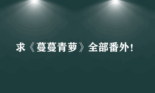 求《蔓蔓青萝》全部番外！