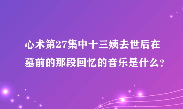 心术第27集中十三姨去世后在墓前的那段回忆的音乐是什么？