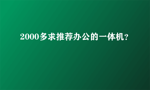 2000多求推荐办公的一体机？