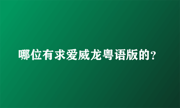 哪位有求爱威龙粤语版的？