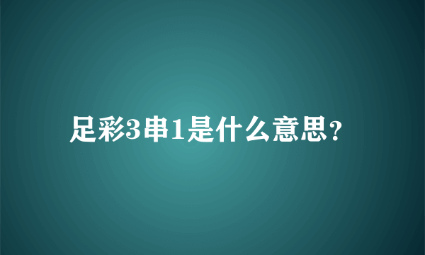 足彩3串1是什么意思？