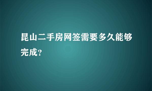 昆山二手房网签需要多久能够完成？