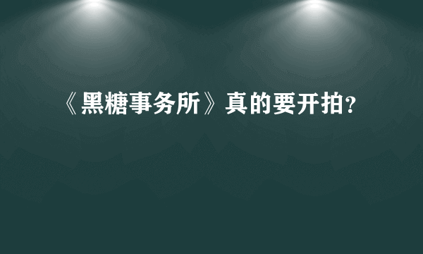 《黑糖事务所》真的要开拍？