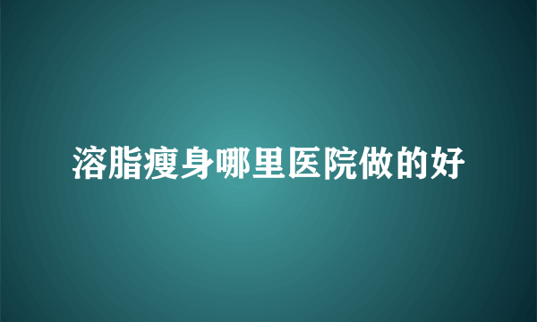 溶脂瘦身哪里医院做的好