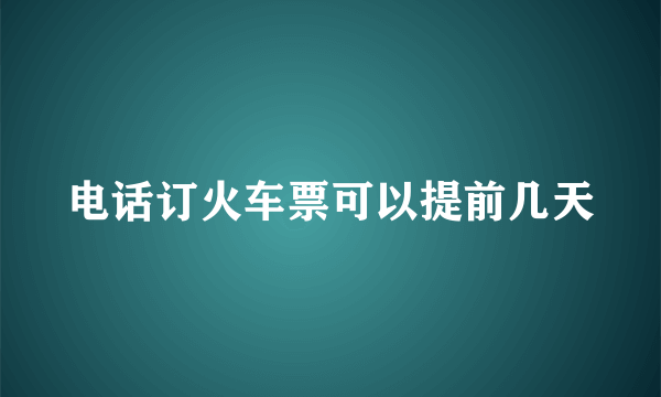 电话订火车票可以提前几天