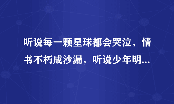 听说每一颗星球都会哭泣，情书不朽成沙漏，听说少年明媚如昨的全文