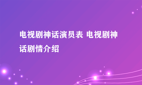 电视剧神话演员表 电视剧神话剧情介绍