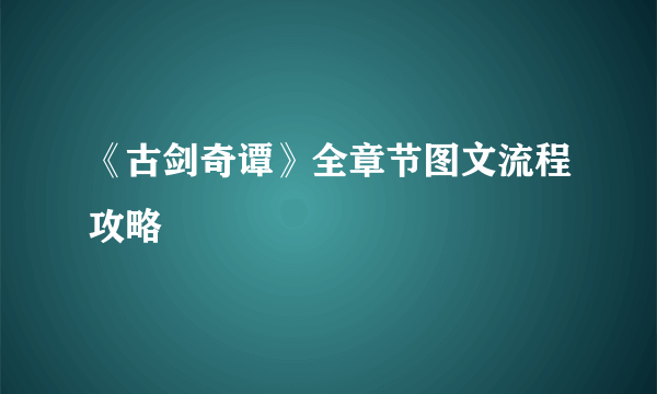 《古剑奇谭》全章节图文流程攻略