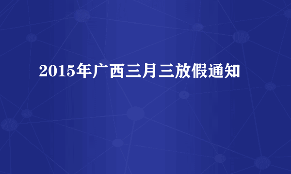 2015年广西三月三放假通知