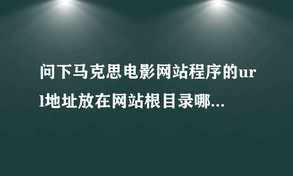 问下马克思电影网站程序的url地址放在网站根目录哪一个文件夹下？具体点文件名叫什么？