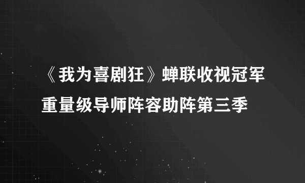 《我为喜剧狂》蝉联收视冠军重量级导师阵容助阵第三季