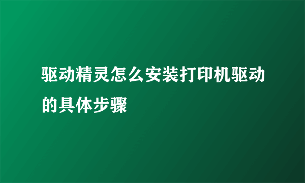 驱动精灵怎么安装打印机驱动的具体步骤