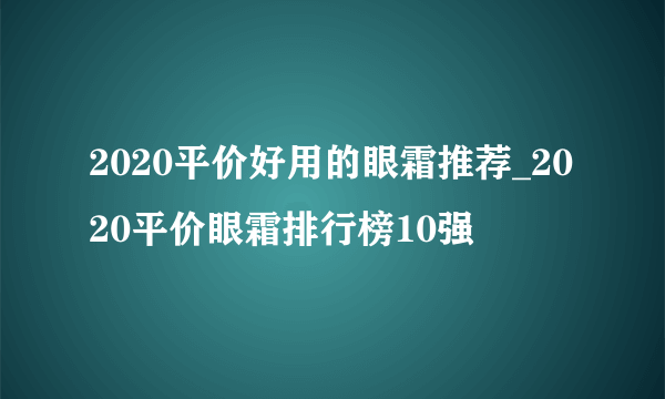 2020平价好用的眼霜推荐_2020平价眼霜排行榜10强