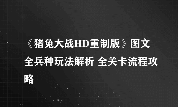 《猪兔大战HD重制版》图文全兵种玩法解析 全关卡流程攻略