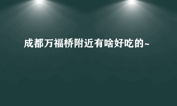 成都万福桥附近有啥好吃的~