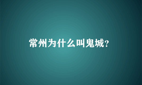 常州为什么叫鬼城？