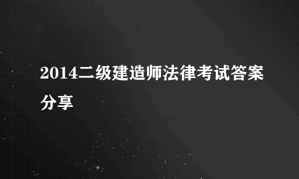 2014二级建造师法律考试答案分享