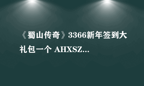 《蜀山传奇》3366新年签到大礼包一个 AHXSZAAAJRLJDTUv