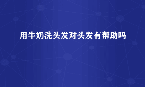 用牛奶洗头发对头发有帮助吗