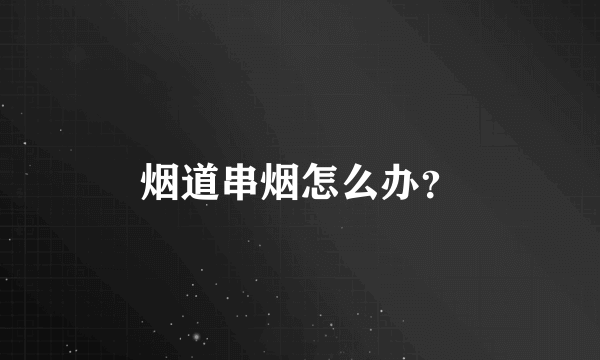 烟道串烟怎么办？