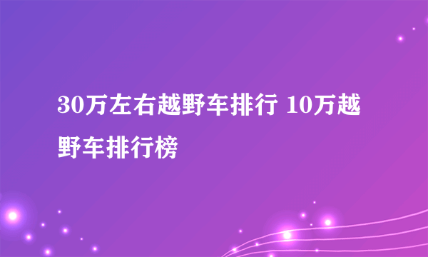 30万左右越野车排行 10万越野车排行榜