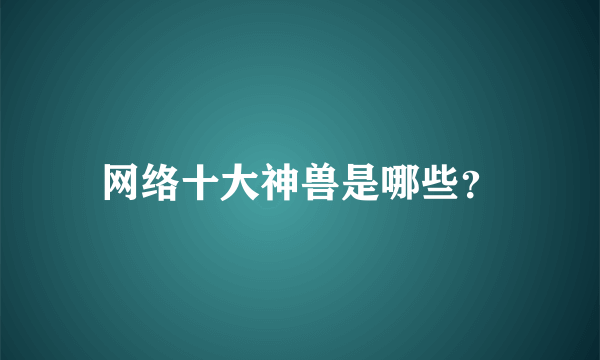 网络十大神兽是哪些？