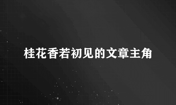 桂花香若初见的文章主角