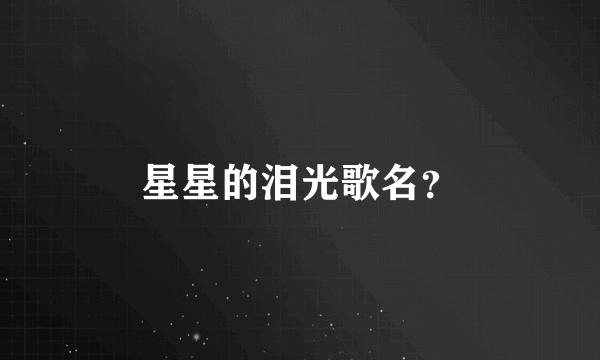 星星的泪光歌名？