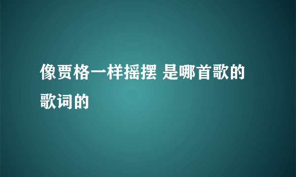 像贾格一样摇摆 是哪首歌的歌词的