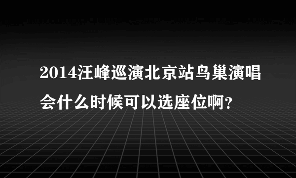 2014汪峰巡演北京站鸟巢演唱会什么时候可以选座位啊？