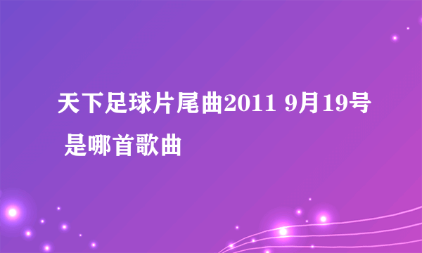 天下足球片尾曲2011 9月19号 是哪首歌曲