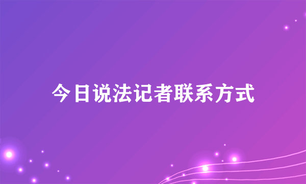 今日说法记者联系方式