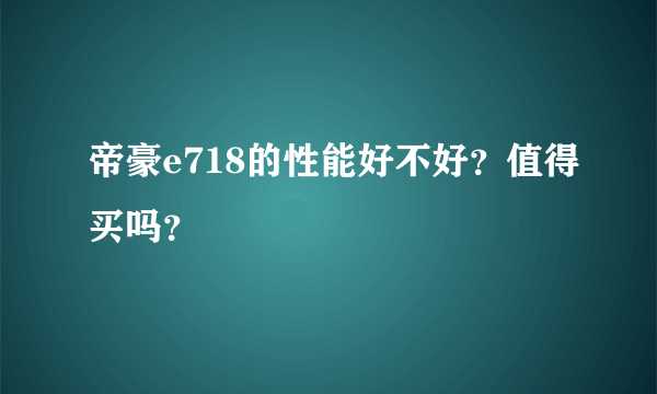 帝豪e718的性能好不好？值得买吗？