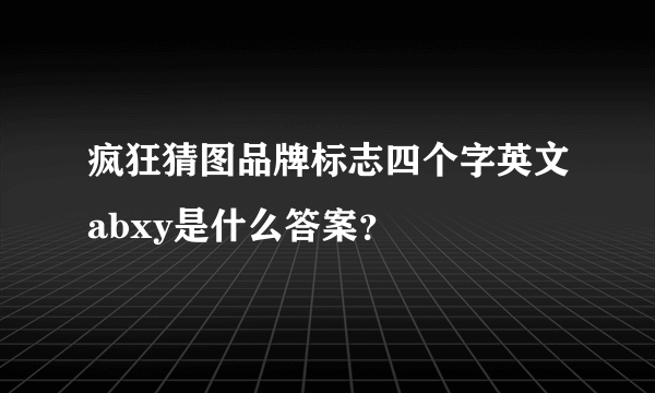 疯狂猜图品牌标志四个字英文abxy是什么答案？