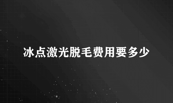 冰点激光脱毛费用要多少