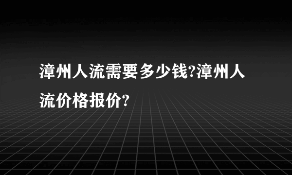 漳州人流需要多少钱?漳州人流价格报价?