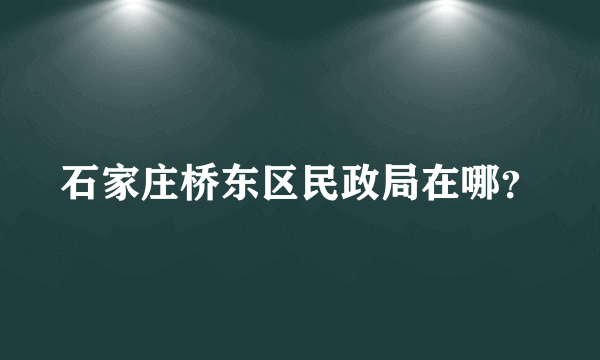 石家庄桥东区民政局在哪？