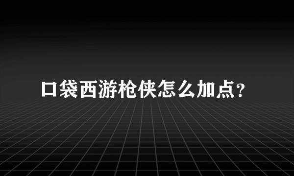 口袋西游枪侠怎么加点？