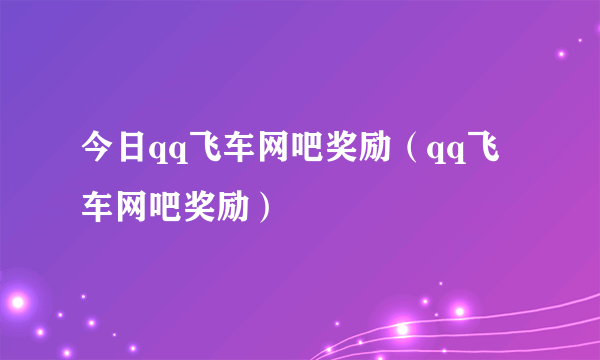 今日qq飞车网吧奖励（qq飞车网吧奖励）